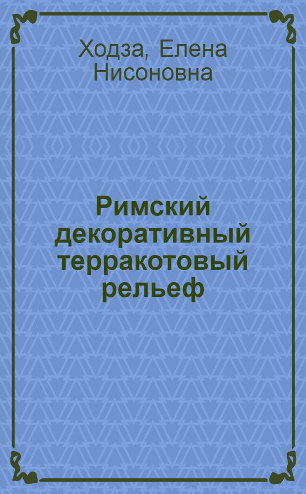 Римский декоративный терракотовый рельеф : (Рельеф Кампана в собрании Эрмитажа) : Автореф. дис. на соиск. учен. степ. канд. искусствоведения : (17.00.12)
