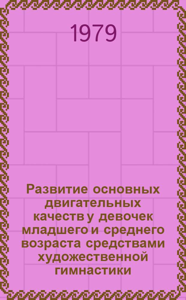 Развитие основных двигательных качеств у девочек младшего и среднего возраста средствами художественной гимнастики : Автореф. дис. на соиск. учен. степ. канд. пед. наук : (13.00.04)