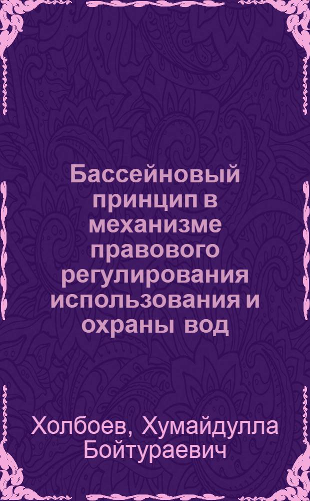 Бассейновый принцип в механизме правового регулирования использования и охраны вод : (На материалах Арал. бассейна) : Автореф. дис. на соиск. учен. степ. канд. юрид. наук : (12.00.06)