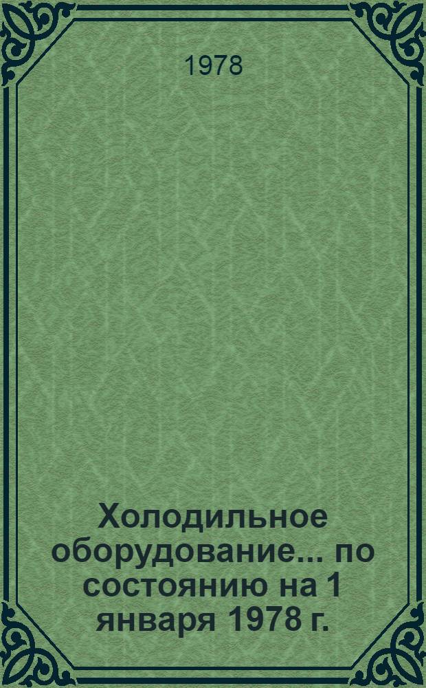Холодильное оборудование... ... по состоянию на 1 января 1978 г.