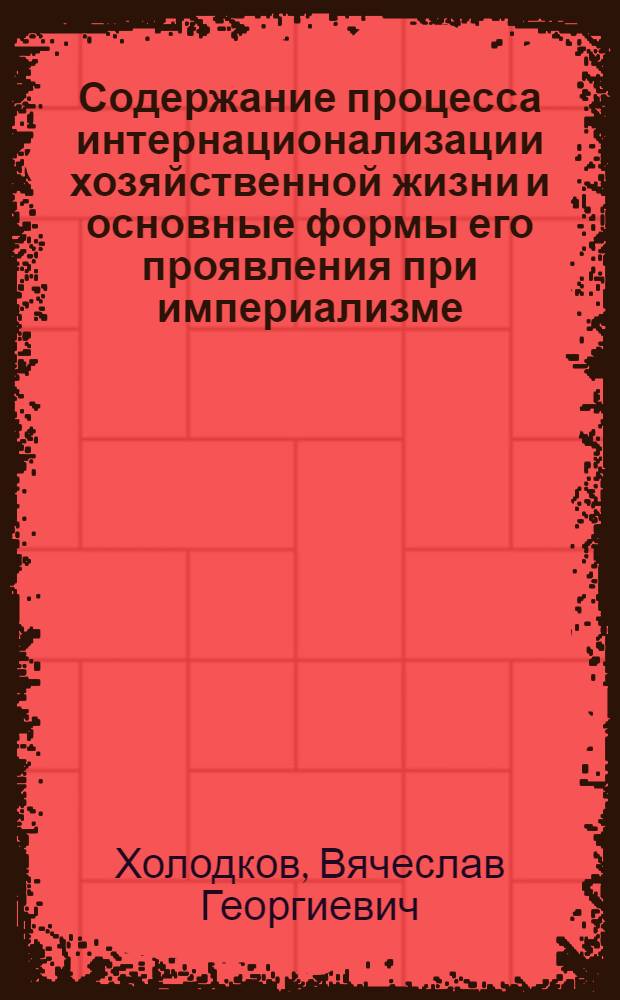 Содержание процесса интернационализации хозяйственной жизни и основные формы его проявления при империализме : Автореф. дис. на соиск. учен. степ. канд. экон. наук : (08.00.01)