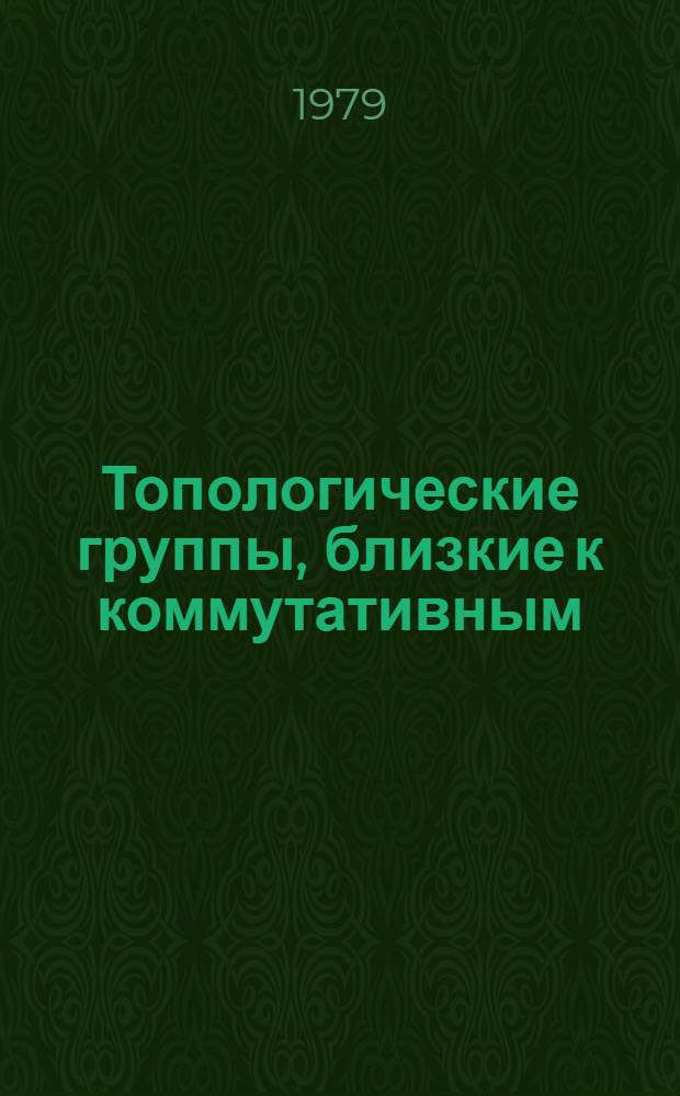 Топологические группы, близкие к коммутативным : Автореф. дис. на соиск. учен. степ. канд. физ.-мат. наук : (01.01.06)