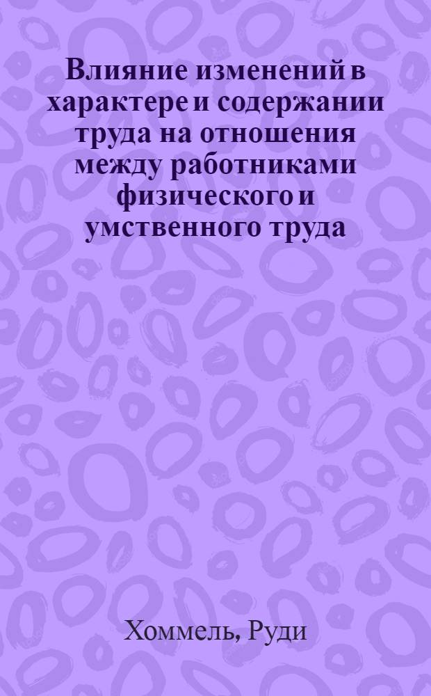 Влияние изменений в характере и содержании труда на отношения между работниками физического и умственного труда : (На материалах ГДР и ФРГ) : Автореф. дис. на соиск. учен. степ. канд. филос. наук : (09.00.02)