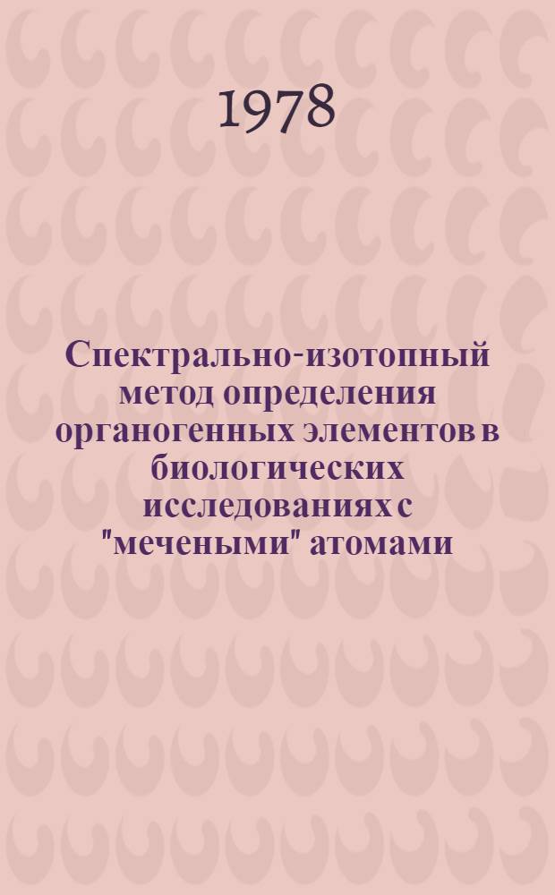 Спектрально-изотопный метод определения органогенных элементов в биологических исследованиях с "мечеными" атомами : Автореф. дис. на соиск. учен. степени канд. техн. наук : (01.04.05)