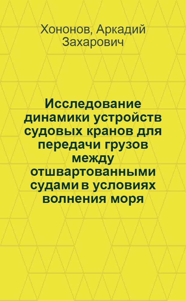 Исследование динамики устройств судовых кранов для передачи грузов между отшвартованными судами в условиях волнения моря : Автореф. дис. на соиск. учен. степени канд. техн. наук : (05.05.05)