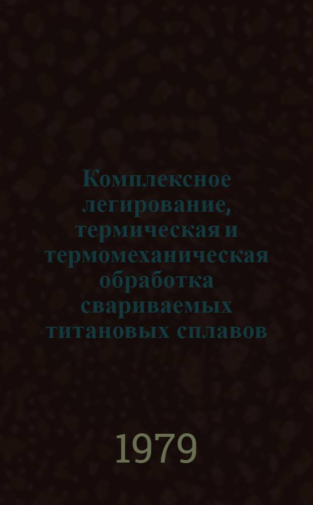 Комплексное легирование, термическая и термомеханическая обработка свариваемых титановых сплавов : Автореф. дис. на соиск. учен. степ. д. т. н