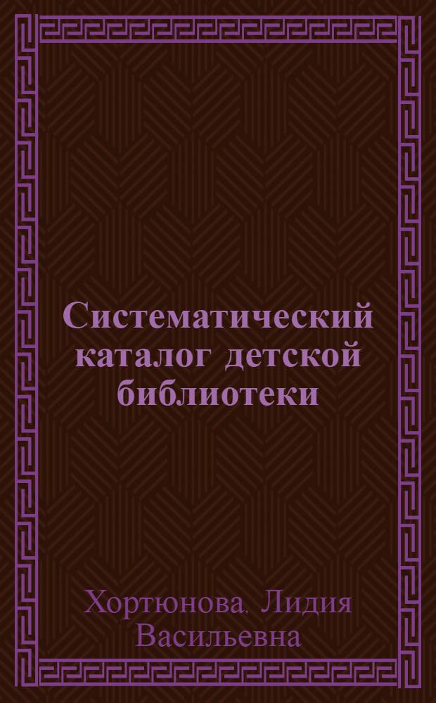 Систематический каталог детской библиотеки : Лекция по курсу "Библ. каталоги" для студентов библ. фак. (отд-ние дет. и школ. б-к)