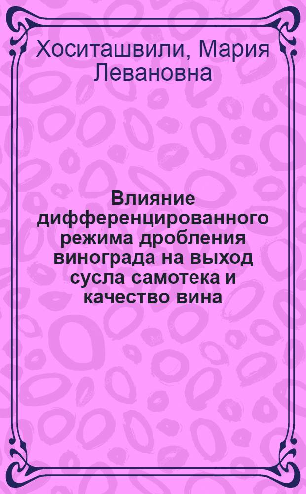 Влияние дифференцированного режима дробления винограда на выход сусла самотека и качество вина : Автореф. дис. на соиск. учен. степени канд. техн. наук : (05.18.08)