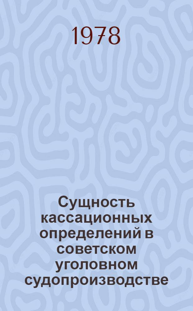 Сущность кассационных определений в советском уголовном судопроизводстве : Автореф. дис. на соиск. учен. степ. канд. юрид. наук : (12.00.09)