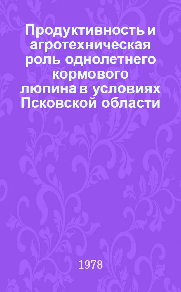 Продуктивность и агротехническая роль однолетнего кормового люпина в условиях Псковской области : Автореф. дис. на соиск. учен. степ. канд. с.-х. наук : (06.01.09)