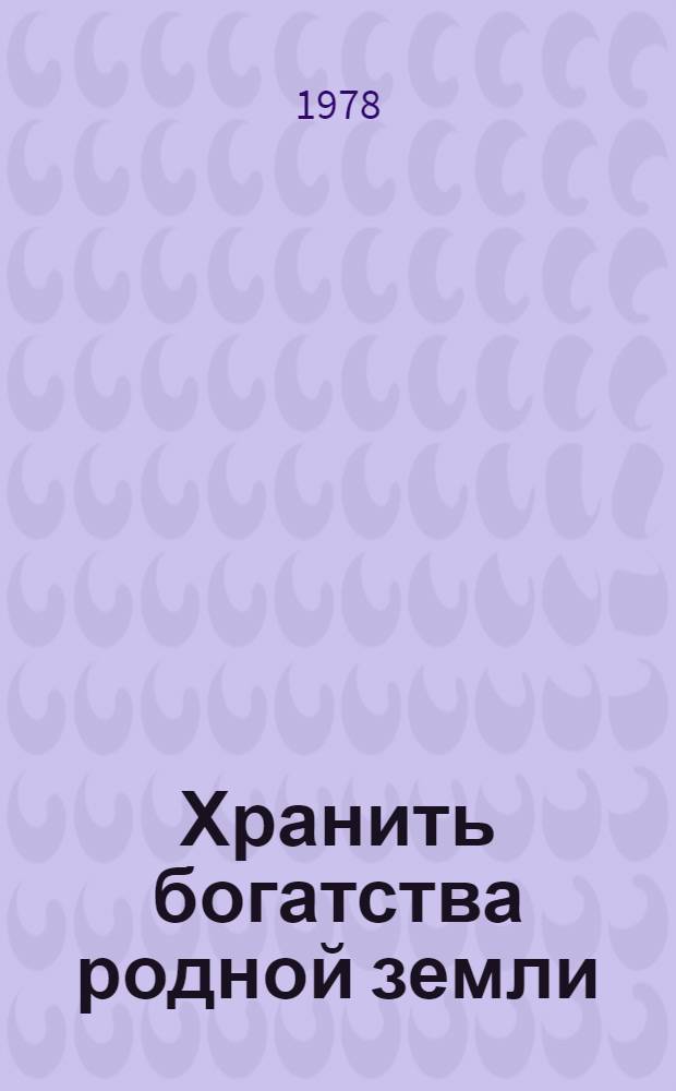 Хранить богатства родной земли : Пропаганда лит. по вопросам охраны природы и преумножения природ. богатств : (Метод.-библиогр. рекомендации)