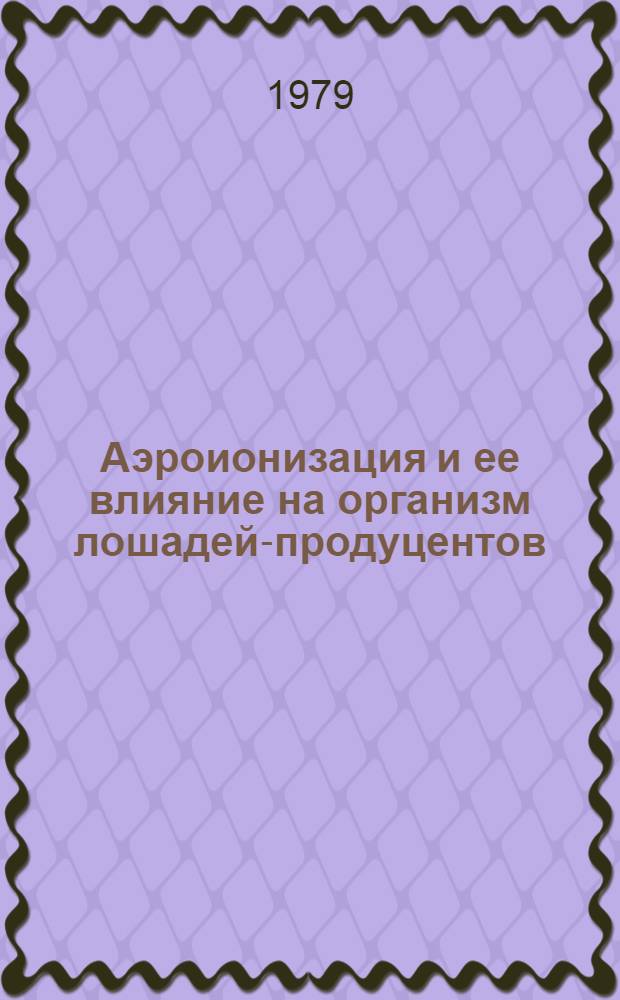 Аэроионизация и ее влияние на организм лошадей-продуцентов : Физ.-хим., клин.-фиозол., гематол., биохим. и иммунол. исслед.) : Автореф. дис. на соиск. учен. степ. д-ра вет. наук : (16.00.08)