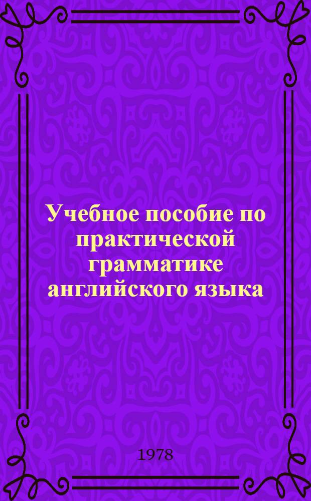 Учебное пособие по практической грамматике английского языка : (На англ. яз.)