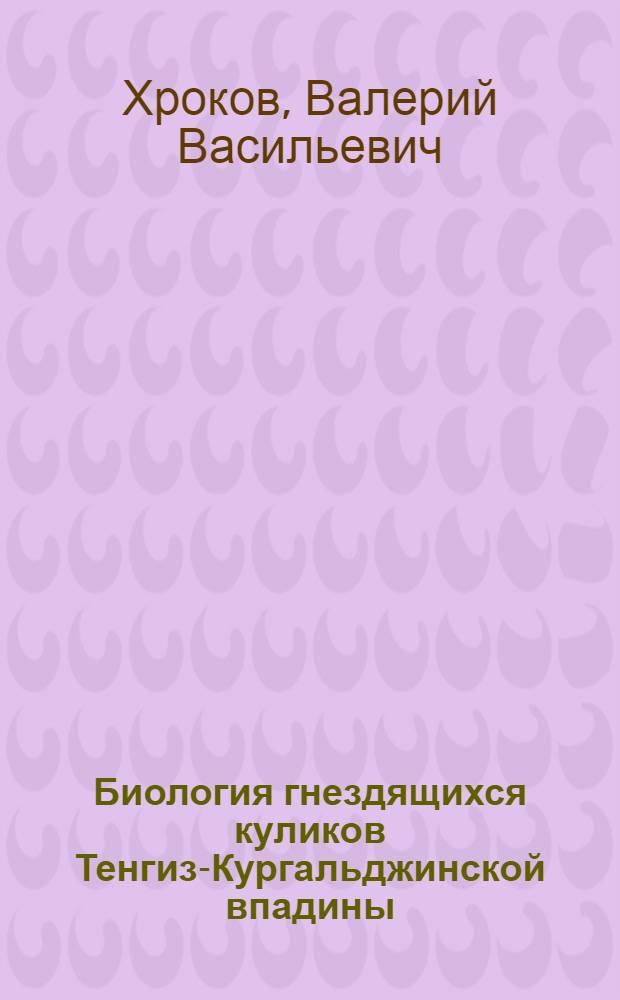 Биология гнездящихся куликов Тенгиз-Кургальджинской впадины (Центральный Казахстан) : Автореф. дис. на соиск. учен. степ. канд. биол. наук : (03.00.08)
