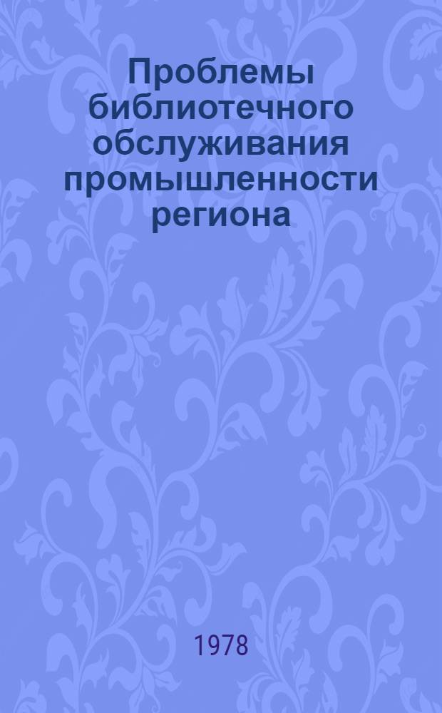 Проблемы библиотечного обслуживания промышленности региона : (На материалах УССР) : Автореф. дис. на соиск. учен. степени канд. пед. наук : (05.25.03)