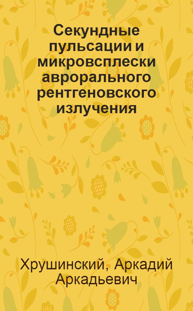 Секундные пульсации и микровсплески аврорального рентгеновского излучения : Автореф. дис. на соиск. учен. степ. канд. физ.-мат. наук : (01.04.12)