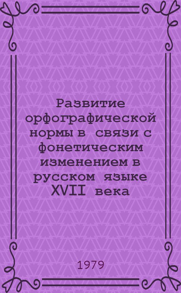 Развитие орфографической нормы в связи с фонетическим изменением в русском языке XVII века : Автореф. дис. на соиск. учен. степ. канд. филол. наук : (10.02.01)