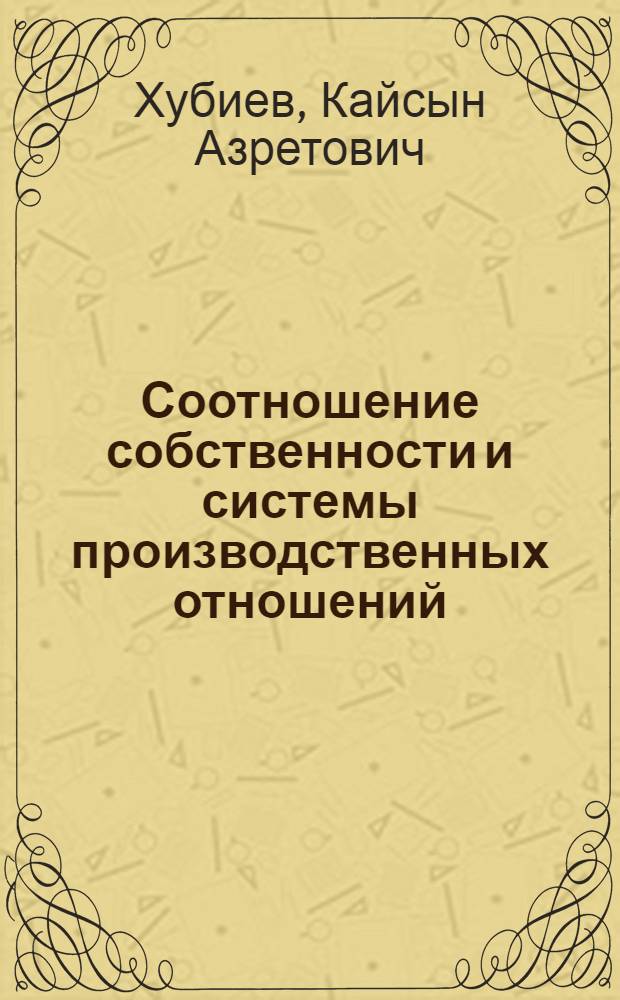 Соотношение собственности и системы производственных отношений : Автореф. дис. на соиск. учен. степени канд. экон. наук : (08.00.01)