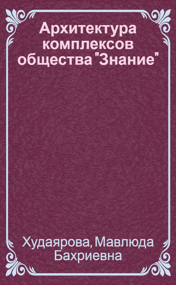 Архитектура комплексов общества "Знание" : Функцион. и объемо-планировоч. особенности : Автореф. дис. на соиск. учен. степ. канд. архитектуры : (18.00.02)