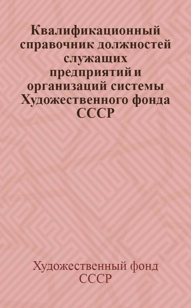 Квалификационный справочник должностей служащих предприятий и организаций системы Художественного фонда СССР