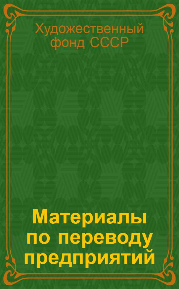 Материалы по переводу предприятий (объединений) системы Художественного фонда СССР на новую систему планирования и экономического стимулирования