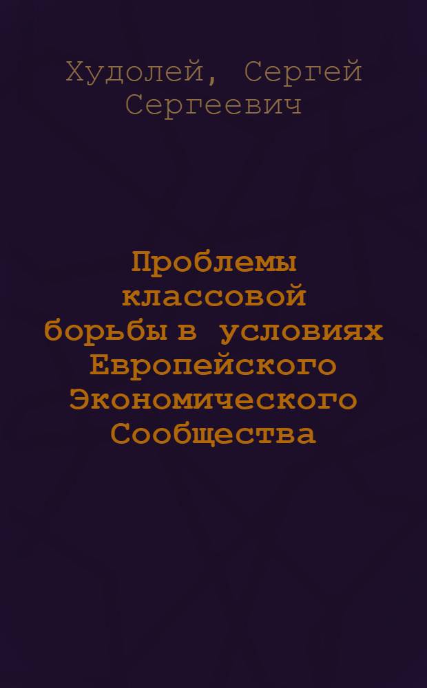 Проблемы классовой борьбы в условиях Европейского Экономического Сообщества : Автореф. дис. на соиск. учен. степ. канд. филос. наук : (09.00.02)