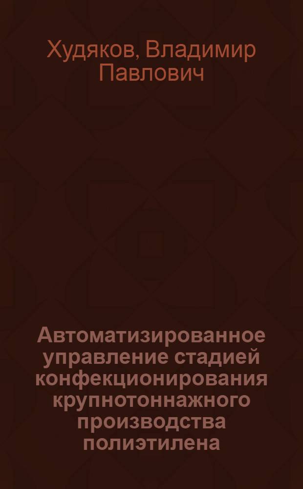 Автоматизированное управление стадией конфекционирования крупнотоннажного производства полиэтилена : Автореф. дис. на соиск. учен. степени канд. техн. наук : (05.13.06)