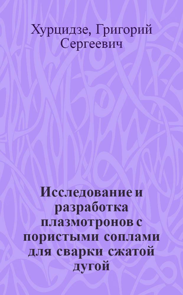 Исследование и разработка плазмотронов с пористыми соплами для сварки сжатой дугой : Автореф. дис. на соиск. учен. степ. к. т. н