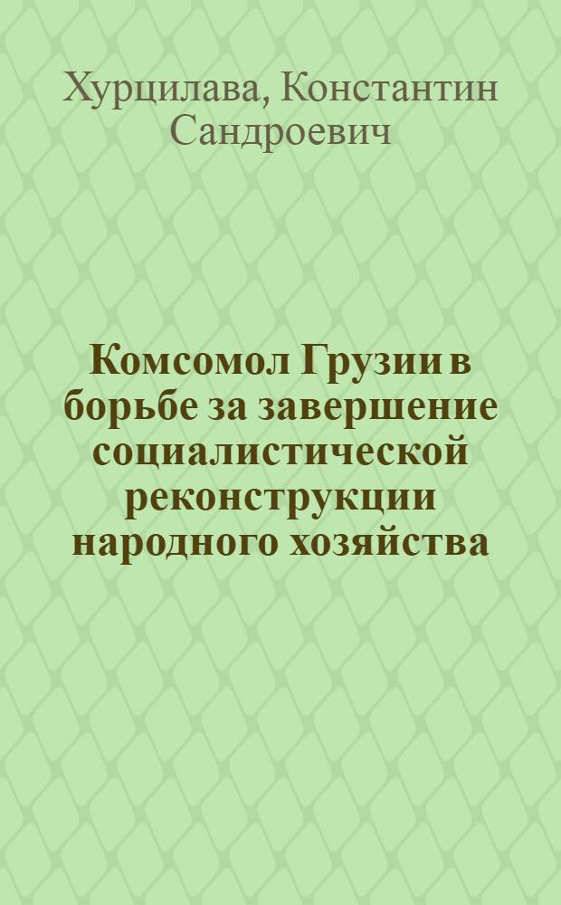 Комсомол Грузии в борьбе за завершение социалистической реконструкции народного хозяйства (1933-1937 гг.) : Автореф. дис. на соиск. учен. степ. канд. ист. наук : (07.00.01)