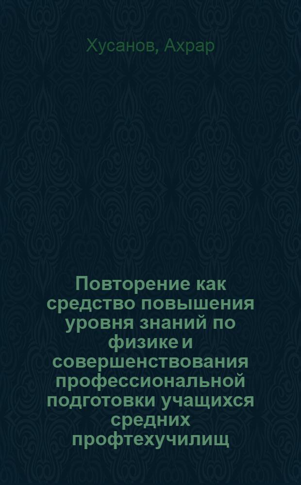 Повторение как средство повышения уровня знаний по физике и совершенствования профессиональной подготовки учащихся средних профтехучилищ : Автореф. дис. на соиск. учен. степ. канд. пед. наук : (13.00.02)