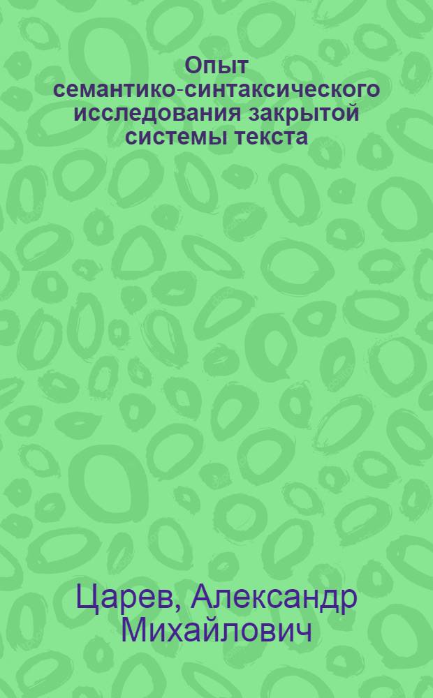 Опыт семантико-синтаксического исследования закрытой системы текста : (На материале романа Э. Хемингуэя "Прощай, оружие!") : Автореф. дис. на соиск. учен. степ. канд. филол. наук : (10.02.04)