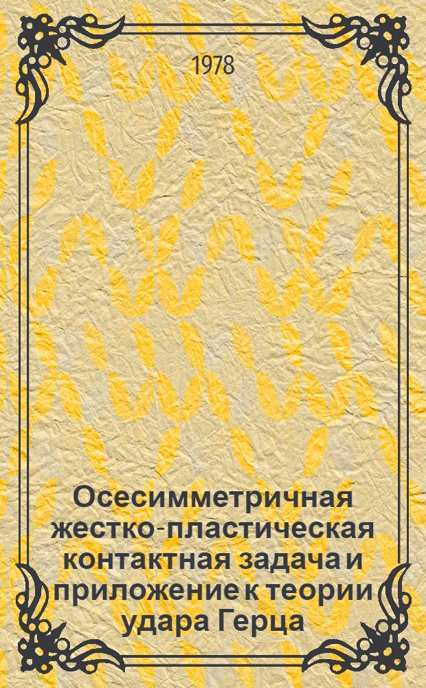 Осесимметричная жестко-пластическая контактная задача и приложение к теории удара Герца : Автореф. дис. на соиск. учен. степени канд. физ.-мат. наук : (01.02.04)