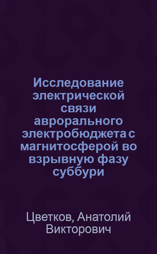 Исследование электрической связи аврорального электробюджета с магнитосферой во взрывную фазу суббури : Автореф. дис. на соиск. учен. степ. канд. физ.-мат. наук : (01.04.12)