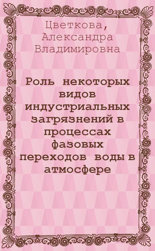 Роль некоторых видов индустриальных загрязнений в процессах фазовых переходов воды в атмосфере : Автореф. дис. на соиск. учен. степ. канд. физ.-мат. наук : (11.00.09)