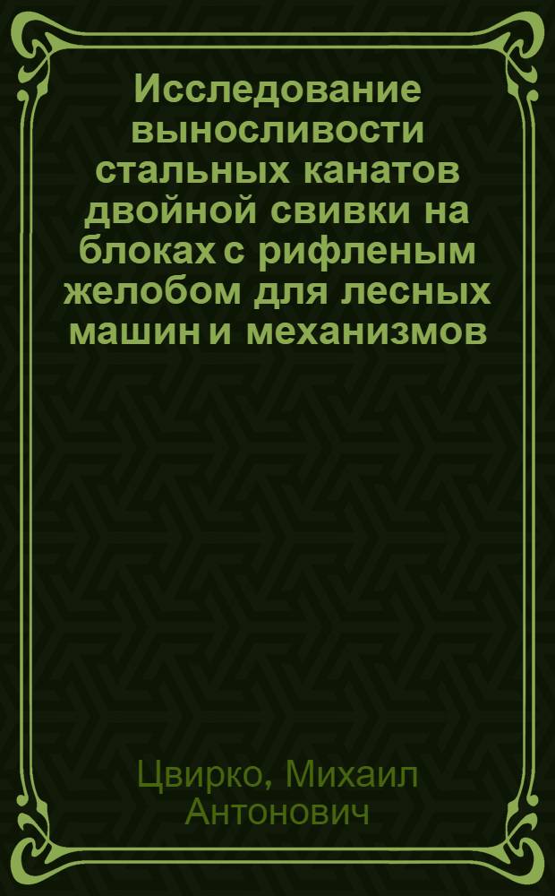 Исследование выносливости стальных канатов двойной свивки на блоках с рифленым желобом для лесных машин и механизмов : Автореф. дис. на соиск. учен. степени канд. техн. наук : (05.06.02)