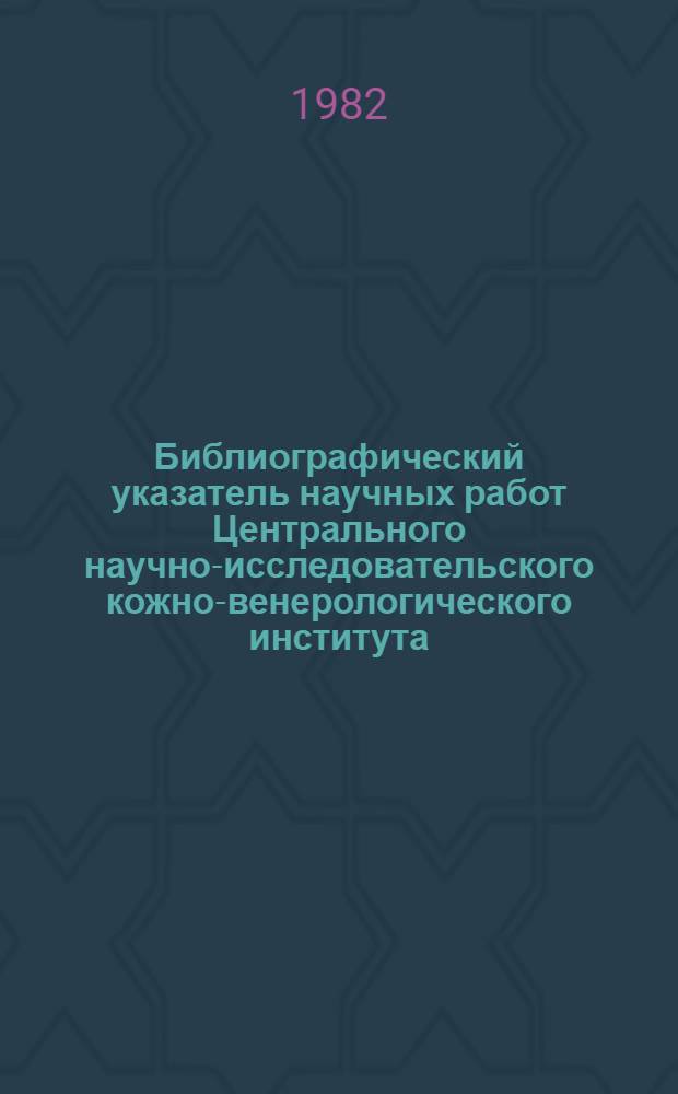 Библиографический указатель научных работ Центрального научно-исследовательского кожно-венерологического института... ... за 1981 год