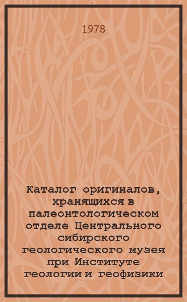 Каталог оригиналов, хранящихся в палеонтологическом отделе Центрального сибирского геологического музея при Институте геологии и геофизики : Вып. 1 : Археоциаты, строматопороидеи, ругозы, криноидеи