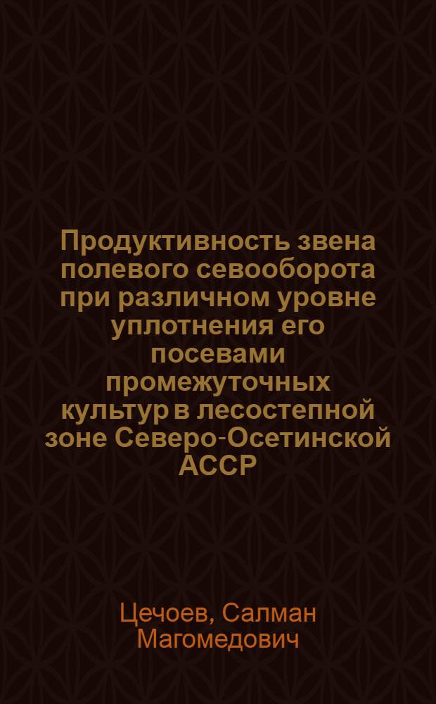 Продуктивность звена полевого севооборота при различном уровне уплотнения его посевами промежуточных культур в лесостепной зоне Северо-Осетинской АССР : Автореф. дис. на соиск. учен. степени канд. с.-х. наук : (06.01.01)