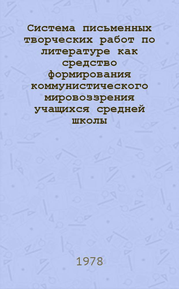Система письменных творческих работ по литературе как средство формирования коммунистического мировоззрения учащихся средней школы : (В процессе изучения укр. лит. в 8-10 кл.) : Автореф. дис. на соиск. учен. степ. канд. пед. наук : (13.00.02)