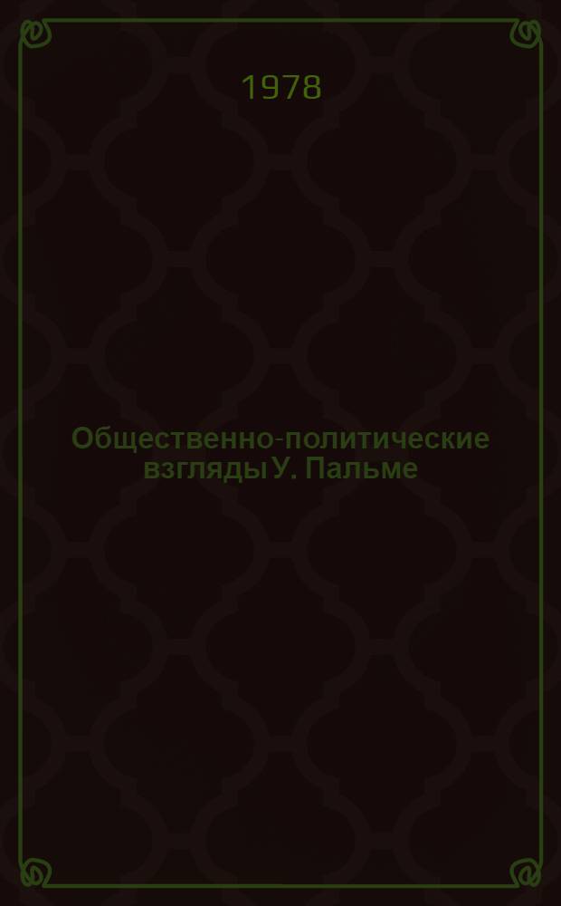 Общественно-политические взгляды У. Пальме : Науч.-аналит. обзор