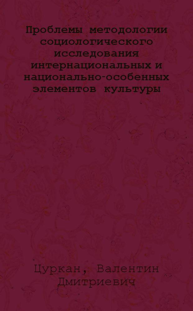 Проблемы методологии социологического исследования интернациональных и национально-особенных элементов культуры : Автореф. дис. на соиск. учен. степени канд. филос. наук : (09.00.01)