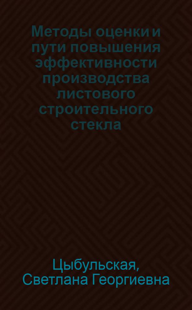 Методы оценки и пути повышения эффективности производства листового строительного стекла : Автореф. дис. на соиск. учен. степ. канд. экон. наук : (08.00.05)