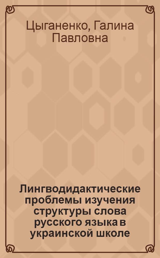 Лингводидактические проблемы изучения структуры слова русского языка в украинской школе : Автореф. дис. на соиск. учен. степ. д-ра пед. наук : (13.00.02)