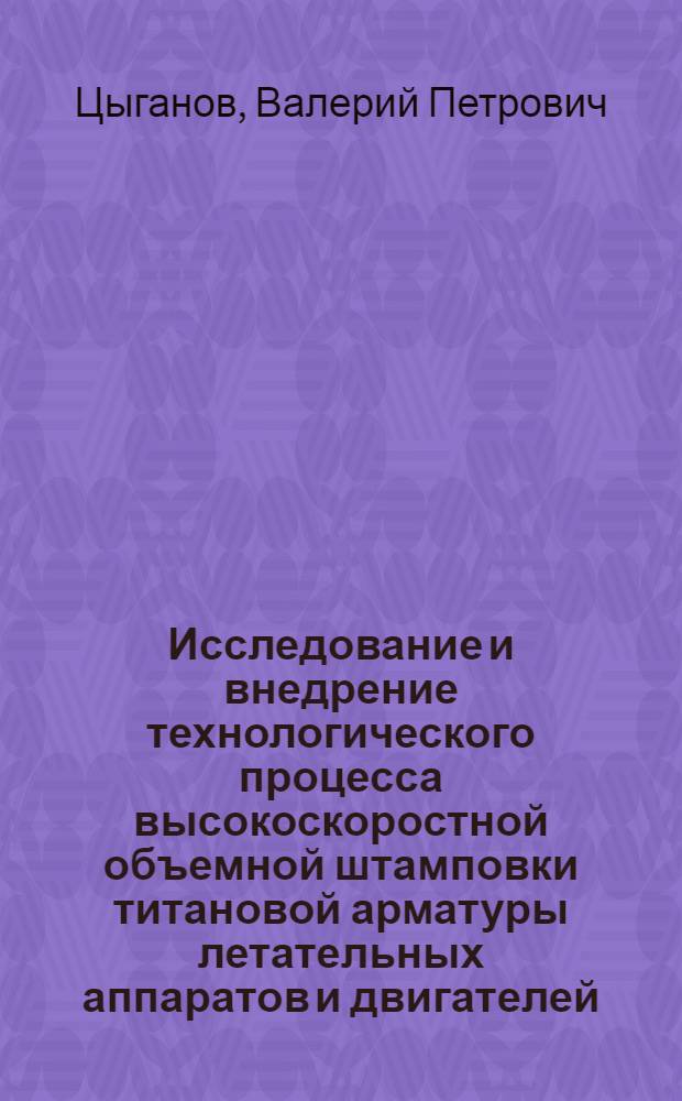 Исследование и внедрение технологического процесса высокоскоростной объемной штамповки титановой арматуры летательных аппаратов и двигателей : Автореф. дис. на соиск. учен. степ. к. т. н