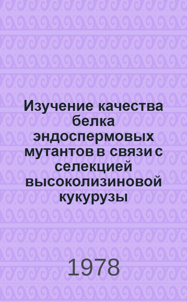 Изучение качества белка эндоспермовых мутантов в связи с селекцией высоколизиновой кукурузы : Автореф. дис. на соиск. учен. степ. канд. с.-х. наук : (06.01.05)