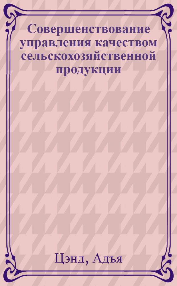 Совершенствование управления качеством сельскохозяйственной продукции : (На прим. животноводства МНР и СССР) : Автореф. дис. на соиск. учен. степ. канд. экон. наук : (08.00.05)