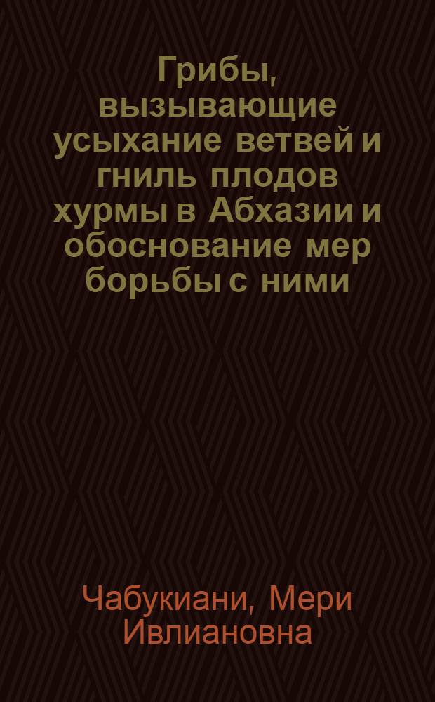 Грибы, вызывающие усыхание ветвей и гниль плодов хурмы в Абхазии и обоснование мер борьбы с ними : Автореф. дис. на соиск. учен. степ. к. б. н