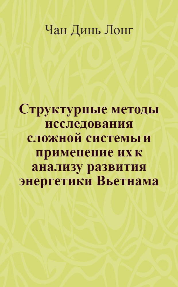 Структурные методы исследования сложной системы и применение их к анализу развития энергетики Вьетнама : Автореф. дис. на соиск. учен. степ. д-ра техн. наук : (05.14.02)