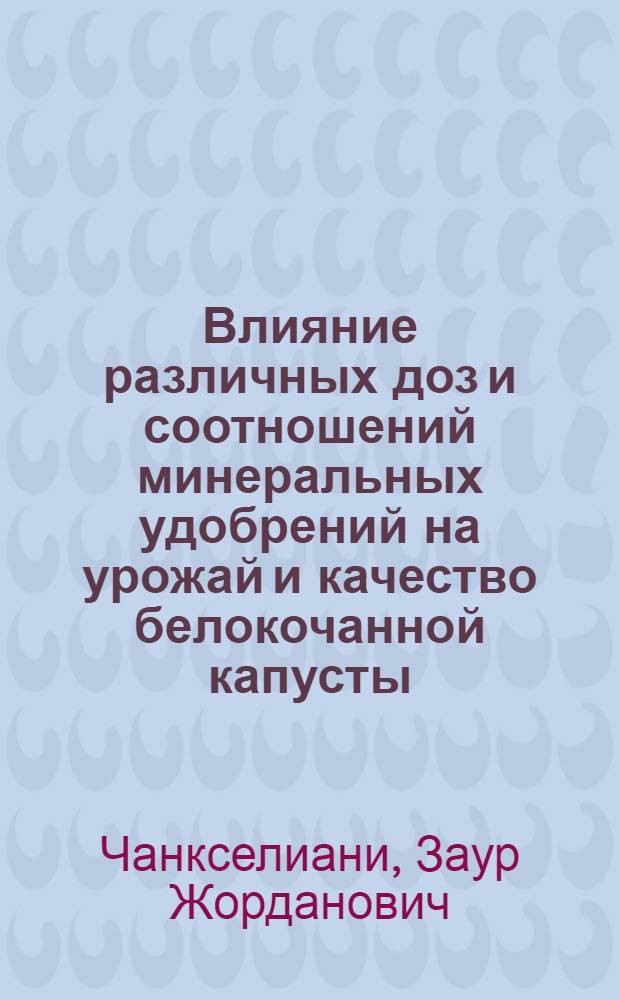 Влияние различных доз и соотношений минеральных удобрений на урожай и качество белокочанной капусты : Автореф. дис. на соиск. учен. степени канд. с.-х. наук : (06.01.04)