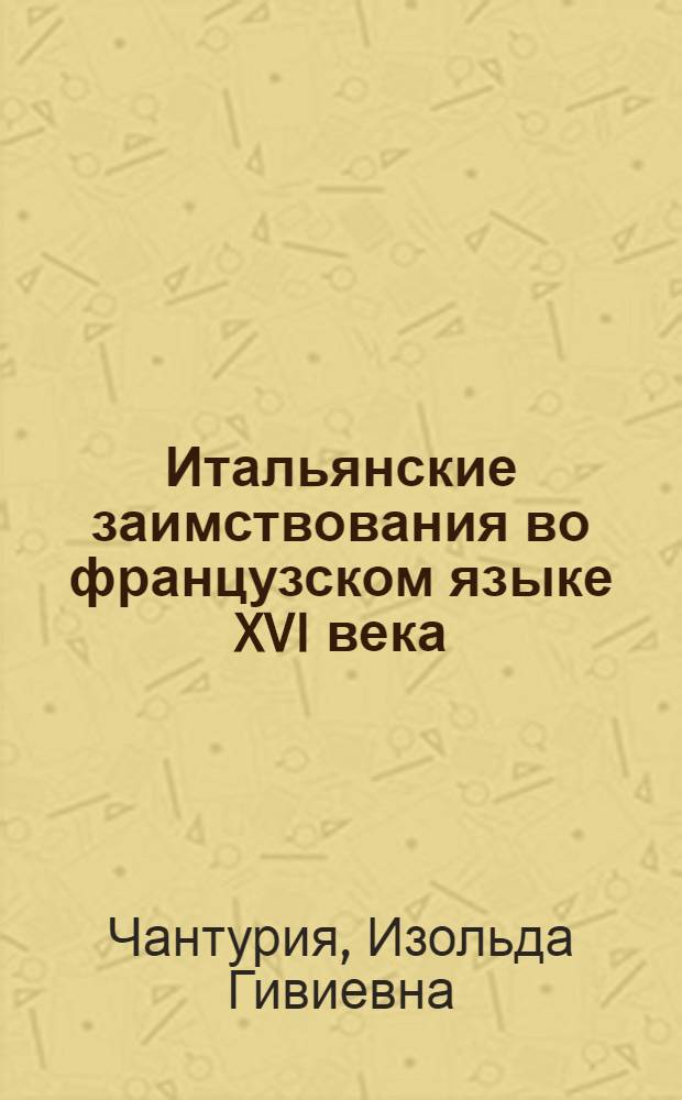 Итальянские заимствования во французском языке XVI века : Автореф. дис. на соиск. учен. степ. канд. филол. наук : (10.02.05)